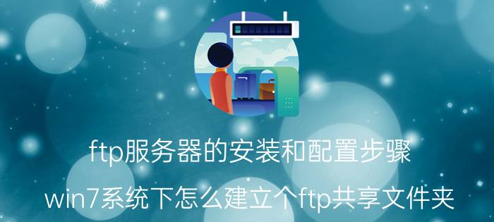 ftp服务器的安装和配置步骤 win7系统下怎么建立个ftp共享文件夹？